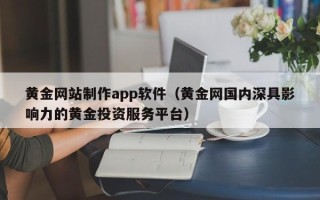 宁阳黄金网站制作app软件（黄金网国内深具影响力的黄金投资服务平台）