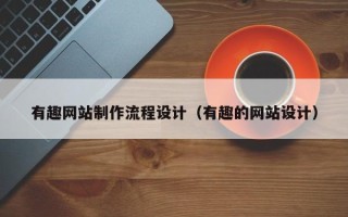 宁阳有趣网站制作流程设计（有趣的网站设计）
