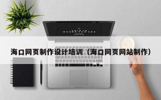 宁阳海口网页制作设计培训（海口网页网站制作）