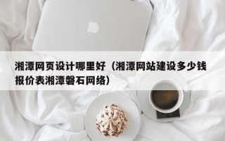 宁阳湘潭网页设计哪里好（湘潭网站建设多少钱 报价表湘潭磐石网络）