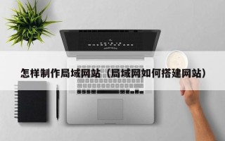 宁阳怎样制作局域网站（局域网如何搭建网站）