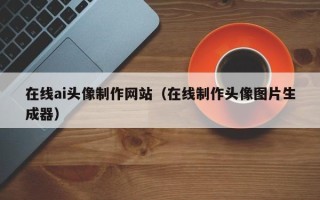 宁阳在线ai头像制作网站（在线制作头像图片生成器）