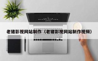 宁阳老猪影视网站制作（老猪影视网站制作视频）