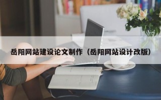 宁阳岳阳网站建设论文制作（岳阳网站设计改版）