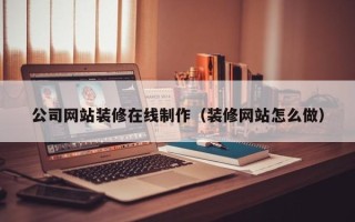 宁阳公司网站装修在线制作（装修网站怎么做）