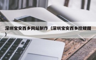 宁阳深圳宝安西乡网站制作（深圳宝安西乡控规图）