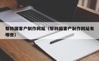 宁阳帮韩国客户制作网站（帮韩国客户制作网站有哪些）